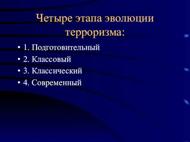 Четыре этапа эволюции терроризма: 1. Подготовительный 2. Классовый 3. Классический 4. Современный