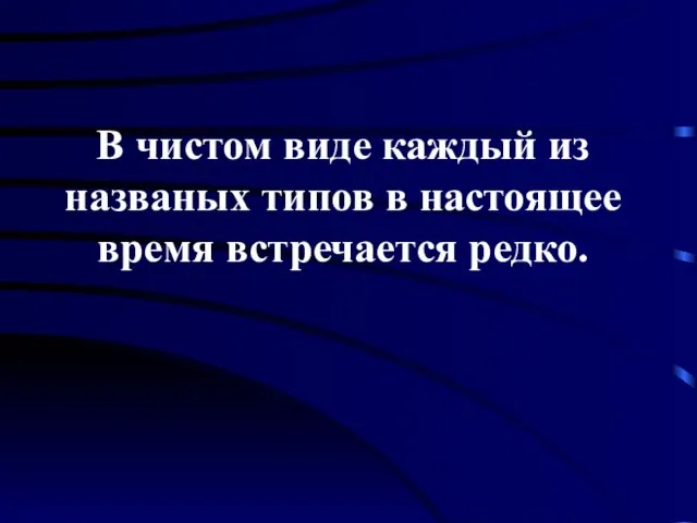 В чистом виде каждый из названых типов в настоящее время встречается редко.