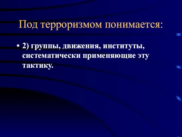 Под терроризмом понимается: 2) группы, движения, институты, систематически применяющие эту тактику.