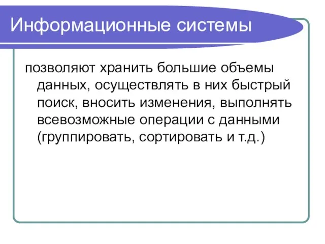 Информационные системы позволяют хранить большие объемы данных, осуществлять в них быстрый поиск,