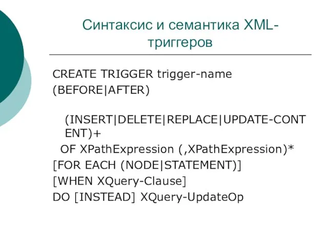 Синтаксис и семантика XML-триггеров CREATE TRIGGER trigger-name (BEFORE|AFTER) (INSERT|DELETE|REPLACE|UPDATE-CONTENT)+ OF XPathExpression (,XPathExpression)*