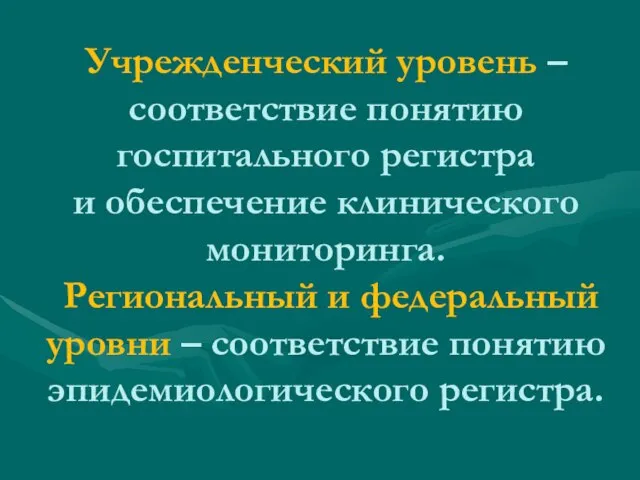 Учрежденческий уровень –соответствие понятию госпитального регистра и обеспечение клинического мониторинга. Региональный и