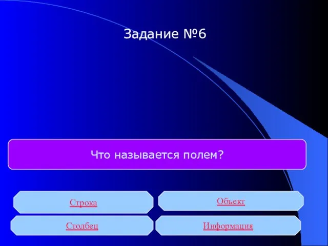 Что называется полем? Строка Столбец Объект Информация Задание №6