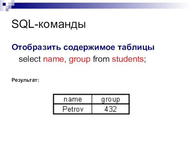 SQL-команды Отобразить содержимое таблицы select name, group from students; Результат: