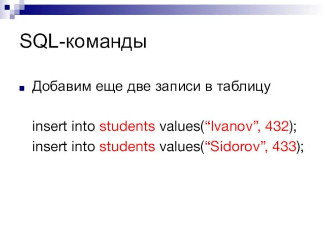 SQL-команды Добавим еще две записи в таблицу insert into students values(“Ivanov”, 432);