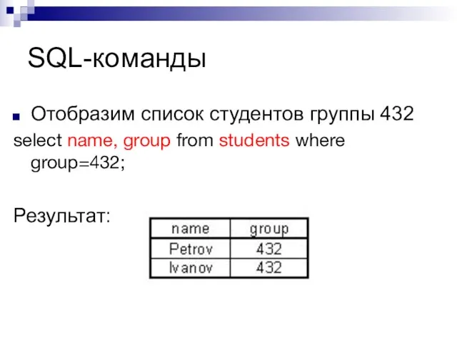 SQL-команды Отобразим список студентов группы 432 select name, group from students where group=432; Результат: