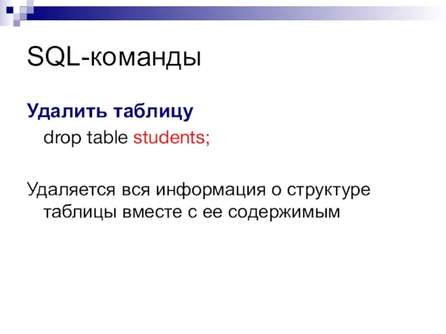 SQL-команды Удалить таблицу drop table students; Удаляется вся информация о структуре таблицы вместе с ее содержимым