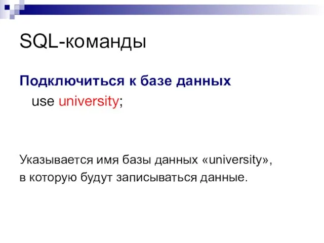 SQL-команды Подключиться к базе данных use university; Указывается имя базы данных «university»,