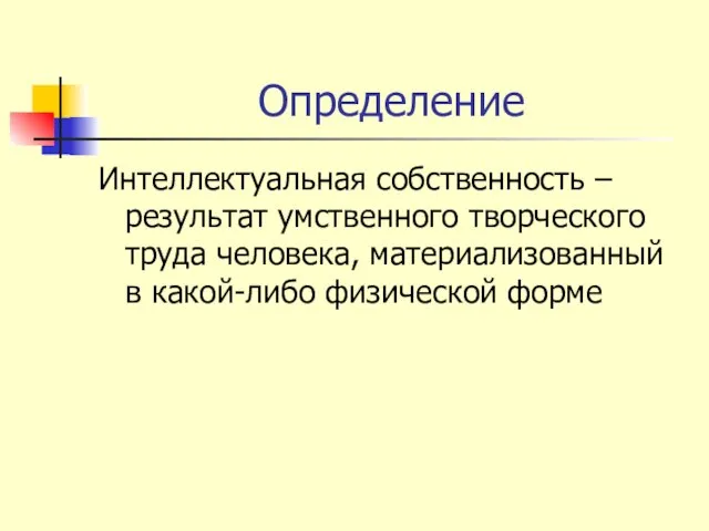 Определение Интеллектуальная собственность – результат умственного творческого труда человека, материализованный в какой-либо физической форме