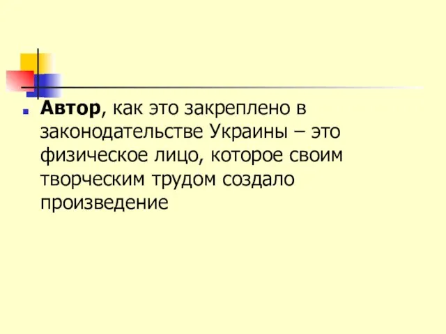 Автор, как это закреплено в законодательстве Украины – это физическое лицо, которое