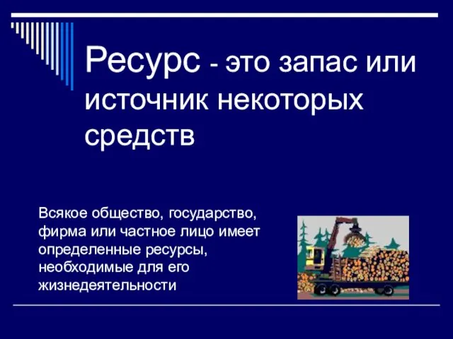 Ресурс - это запас или источник некоторых средств Всякое общество, государство, фирма