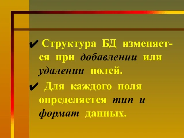 Структура БД изменяет-ся при добавлении или удалении полей. Для каждого поля определяется тип и формат данных.