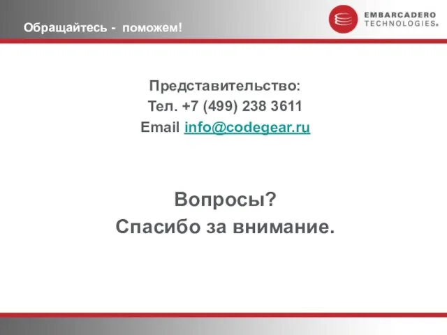 Обращайтесь - поможем! Представительство: Тел. +7 (499) 238 3611 Email info@codegear.ru Вопросы? Спасибо за внимание.