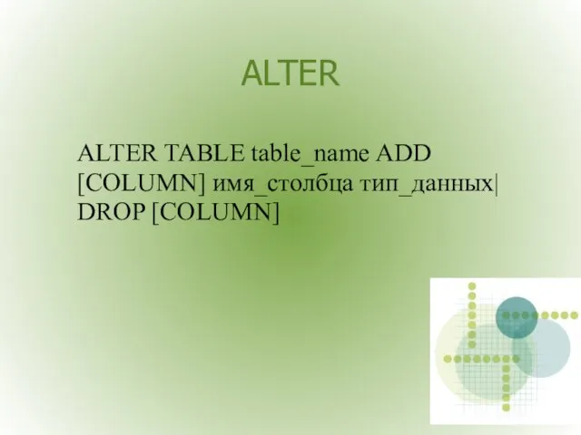 ALTER ALTER TABLE table_name ADD [COLUMN] имя_столбца тип_данных| DROP [COLUMN]