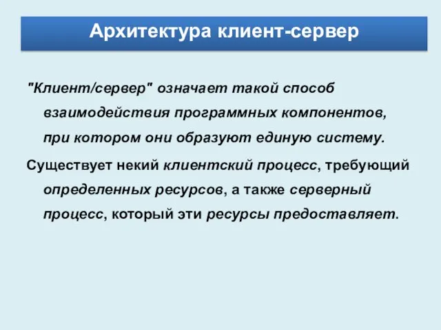 Архитектура клиент-сервер "Клиент/сервер" означает такой способ взаимодействия программных компонентов, при котором они