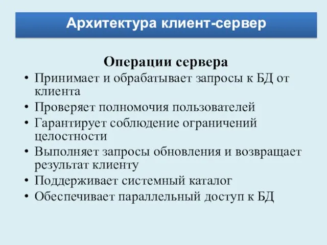 Архитектура клиент-сервер Операции сервера Принимает и обрабатывает запросы к БД от клиента