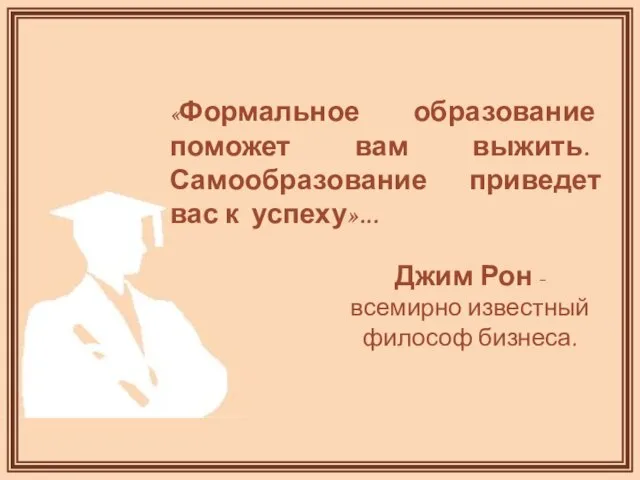 «Формальное образование поможет вам выжить. Самообразование приведет вас к успеху»... Джим Рон