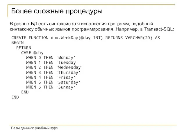 Более сложные процедуры Базы данных: учебный курс CREATE FUNCTION dbo.WeekDay(@day INT) RETURNS