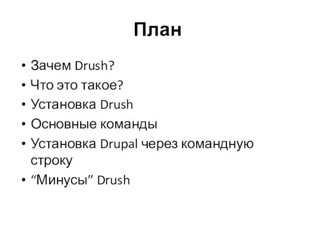 План Зачем Drush? Что это такое? Установка Drush Основные команды Установка Drupal