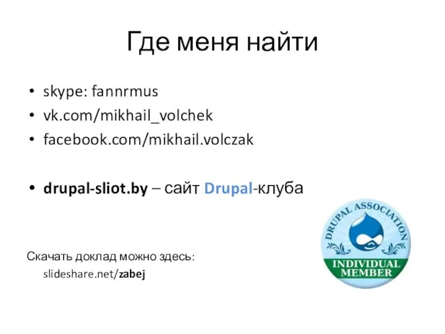 Где меня найти skype: fannrmus vk.com/mikhail_volchek facebook.com/mikhail.volczak drupal-sliot.by – сайт Drupal-клуба Скачать доклад можно здесь: slideshare.net/zabej