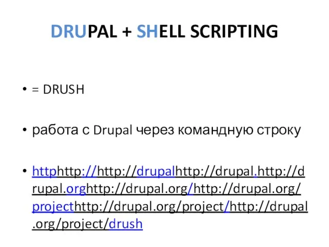 DRUPAL + SHELL SCRIPTING = DRUSH работа с Drupal через командную строку httphttp://http://drupalhttp://drupal.http://drupal.orghttp://drupal.org/http://drupal.org/projecthttp://drupal.org/project/http://drupal.org/project/drush