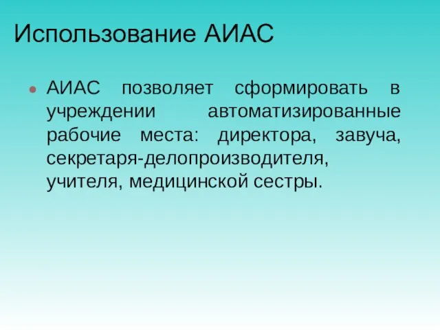 Использование АИАС АИАС позволяет сформировать в учреждении автоматизированные рабочие места: директора, завуча, секретаря-делопроизводителя, учителя, медицинской сестры.