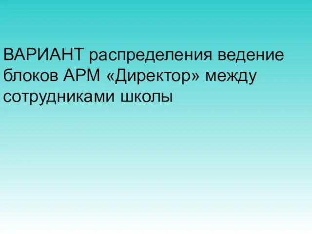 ВАРИАНТ распределения ведение блоков АРМ «Директор» между сотрудниками школы