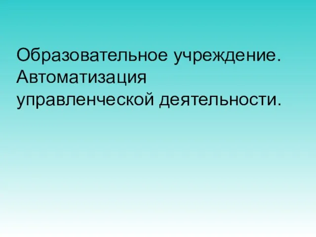 Образовательное учреждение. Автоматизация управленческой деятельности.