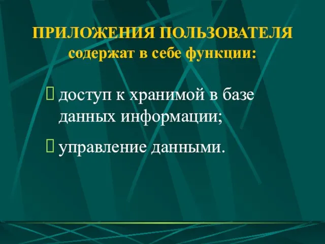 ПРИЛОЖЕНИЯ ПОЛЬЗОВАТЕЛЯ содержат в себе функции: доступ к хранимой в базе данных информации; управление данными.