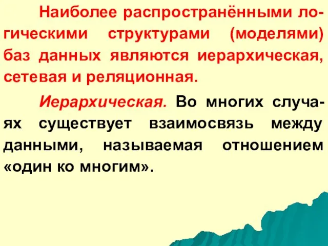 Наиболее распространёнными ло-гическими структурами (моделями) баз данных являются иерархическая, сетевая и реляционная.