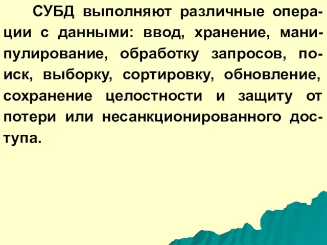 СУБД выполняют различные опера-ции с данными: ввод, хранение, мани-пулирование, обработку запросов, по-иск,