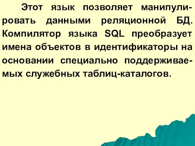 Этот язык позволяет манипули-ровать данными реляционной БД. Компилятор языка SQL преобразует имена