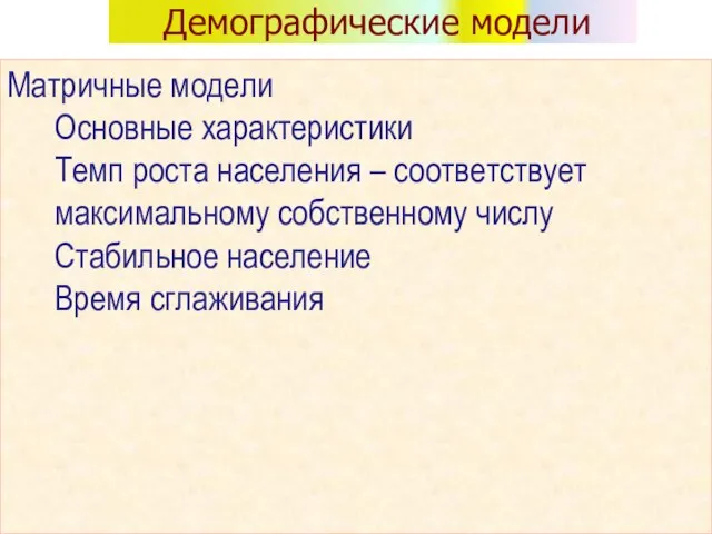 Демографические модели Матричные модели Основные характеристики Темп роста населения – соответствует максимальному