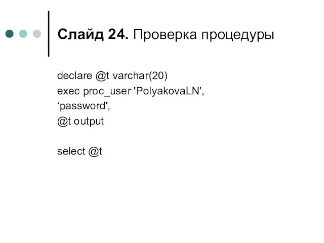 Слайд . Проверка процедуры declare @t varchar(20) exec proc_user 'PolyakovaLN', ‘password', @t output select @t