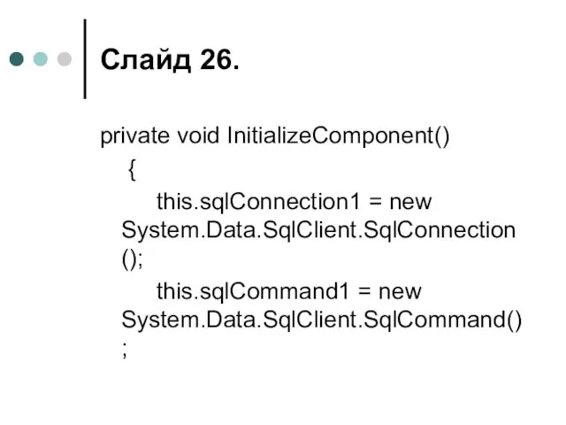 Слайд . private void InitializeComponent() { this.sqlConnection1 = new System.Data.SqlClient.SqlConnection(); this.sqlCommand1 = new System.Data.SqlClient.SqlCommand();
