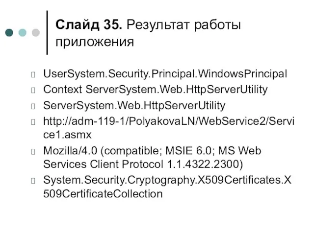 Слайд . Результат работы приложения UserSystem.Security.Principal.WindowsPrincipal Context ServerSystem.Web.HttpServerUtility ServerSystem.Web.HttpServerUtility http://adm-119-1/PolyakovaLN/WebService2/Service1.asmx Mozilla/4.0 (compatible;