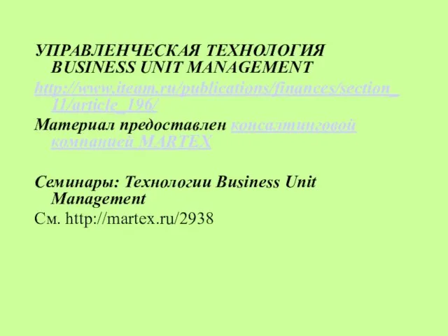 УПРАВЛЕНЧЕСКАЯ ТЕХНОЛОГИЯ BUSINESS UNIT MANAGEMENT http://www.iteam.ru/publications/finances/section_11/article_196/ Материал предоставлен консалтинговой компанией MARTEX Семинары: