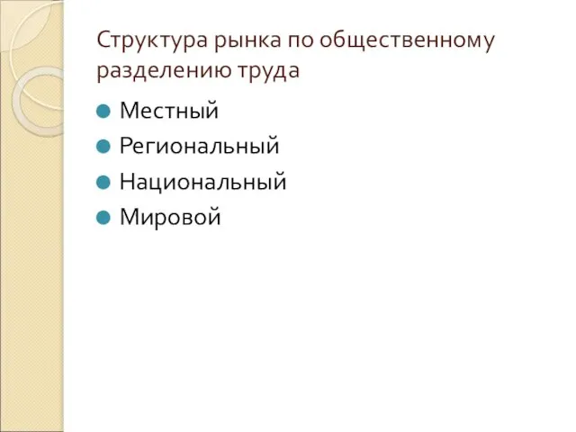 Структура рынка по общественному разделению труда Местный Региональный Национальный Мировой