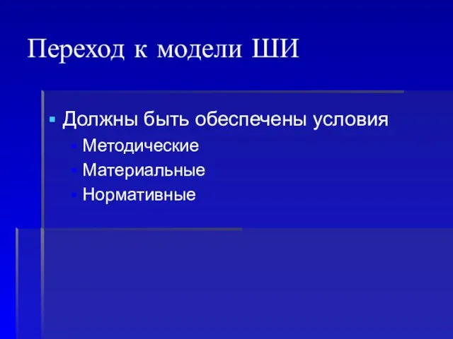 Должны быть обеспечены условия Методические Материальные Нормативные Переход к модели ШИ