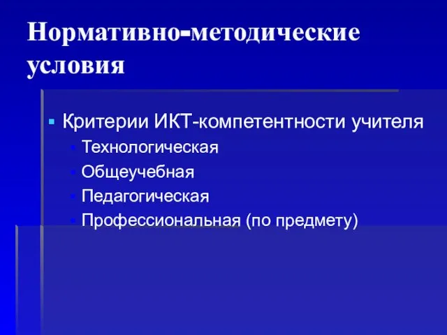 Критерии ИКТ-компетентности учителя Технологическая Общеучебная Педагогическая Профессиональная (по предмету) Нормативно-методические условия