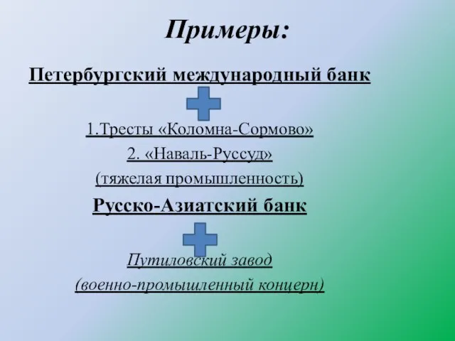 Примеры: Петербургский международный банк 1.Тресты «Коломна-Сормово» 2. «Наваль-Руссуд» (тяжелая промышленность) Русско-Азиатский банк Путиловский завод (военно-промышленный концерн)