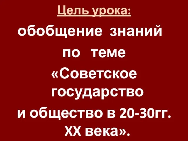 Цель урока: обобщение знаний по теме «Советское государство и общество в 20-30гг. XX века».