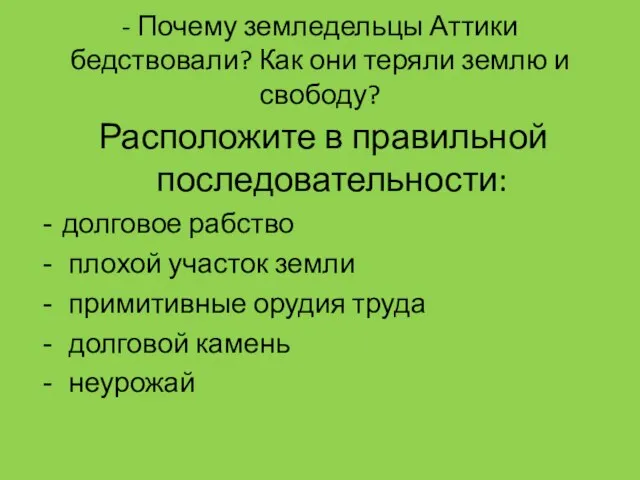 - Почему земледельцы Аттики бедствовали? Как они теряли землю и свободу? Расположите