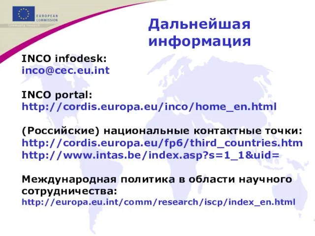 Дальнейшая информация INCO infodesk: inco@cec.eu.int INCO portal: http://cordis.europa.eu/inco/home_en.html (Российские) национальные контактные точки: