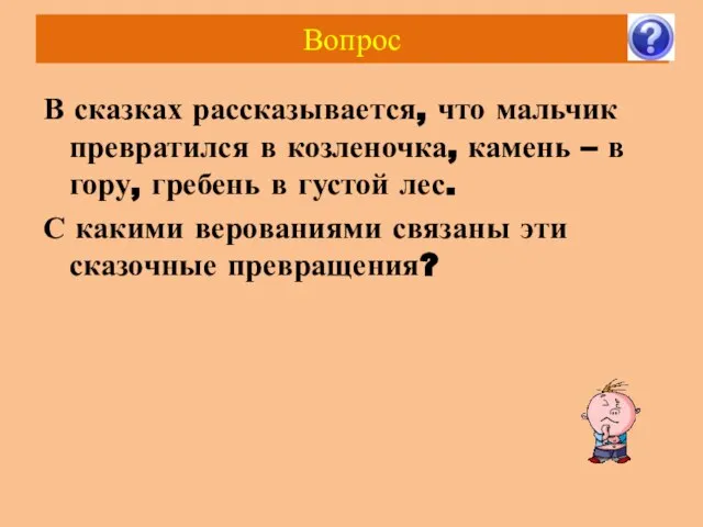 Вопрос В сказках рассказывается, что мальчик превратился в козленочка, камень – в