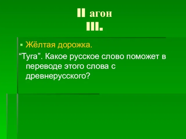 II агон III. Жёлтая дорожка. “Туга”. Какое русское слово поможет в переводе этого слова с древнерусского?