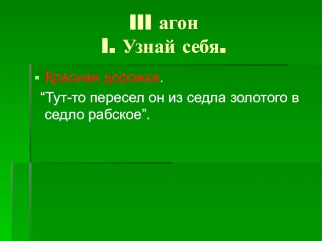 III агон I. Узнай себя. Красная дорожка. “Тут-то пересел он из седла золотого в седло рабское”.