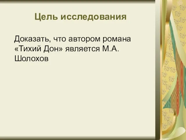 Цель исследования Доказать, что автором романа «Тихий Дон» является М.А.Шолохов