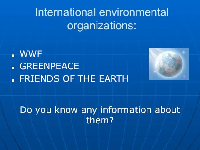 International environmental organizations: WWF GREENPEACE FRIENDS OF THE EARTH Do you know any information about them?