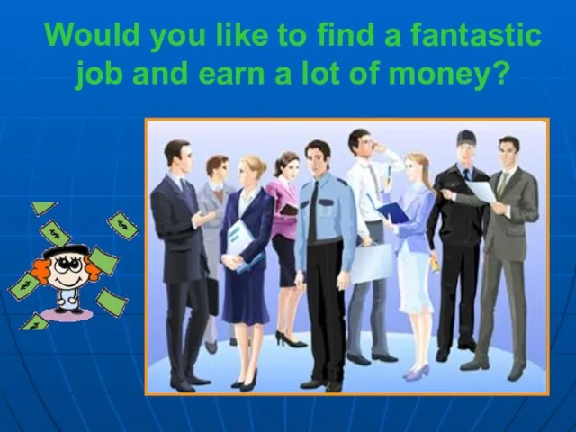 Would you like to find a fantastic job and earn a lot of money?